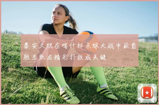 泰安天贶在喀什杯点球大战中获首胜王凯龙精彩扑救成关键