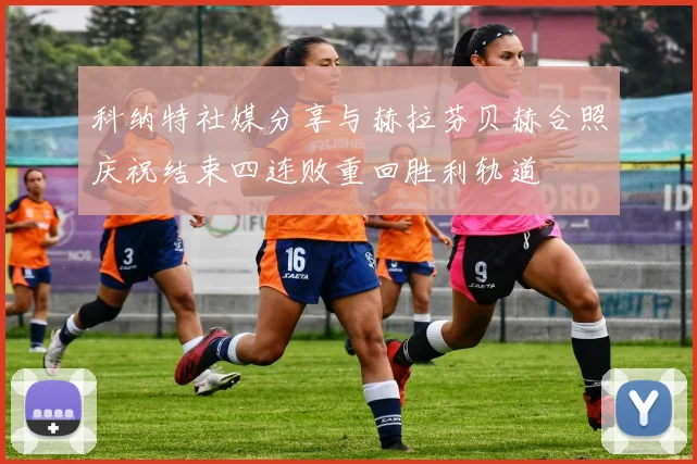 科纳特社媒分享与赫拉芬贝赫合照庆祝结束四连败重回胜利轨道