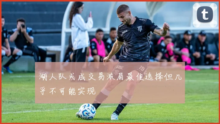 湖人队或成交易浓眉最佳选择但几乎不可能实现