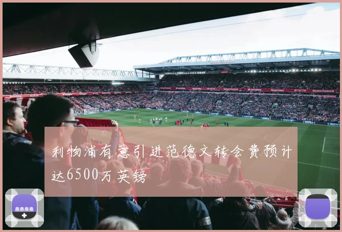 利物浦有意引进范德文转会费预计达6500万英镑