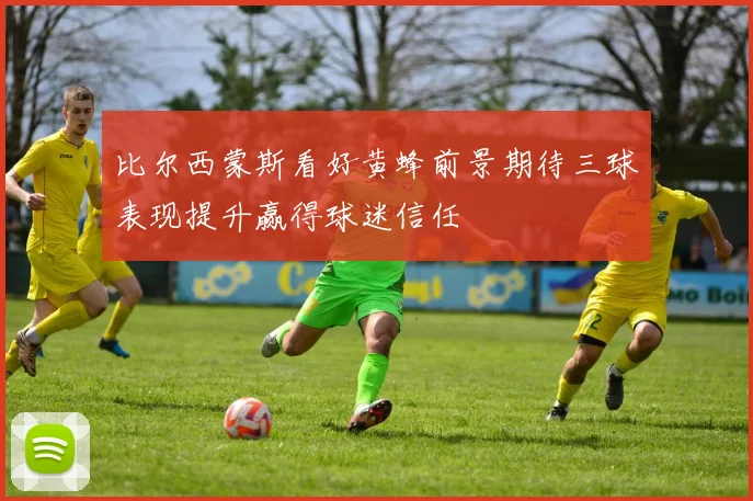 比尔西蒙斯看好黄蜂前景期待三球表现提升赢得球迷信任