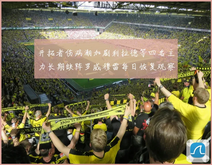 开拓者伤病潮加剧利拉德等四名主力长期缺阵罗威穆雷每日恢复观察