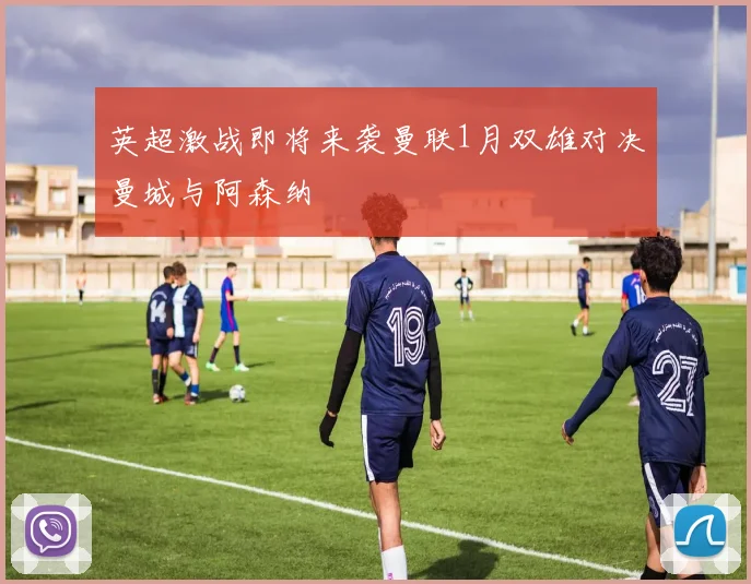 英超激战即将来袭曼联1月双雄对决曼城与阿森纳