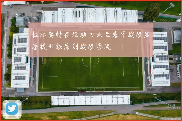 拉比奥特在场助力米兰意甲战绩显著提升缺席则战绩惨淡
