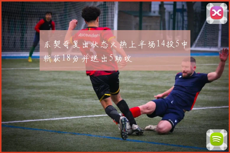 东契奇复出状态火热上半场14投5中斩获18分并送出5助攻