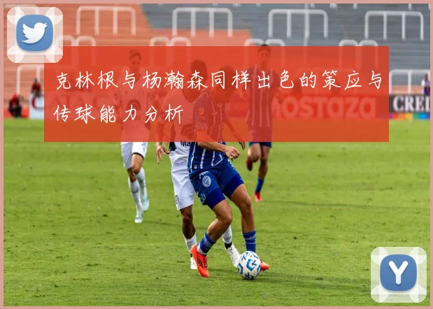 克林根与杨瀚森同样出色的策应与传球能力分析