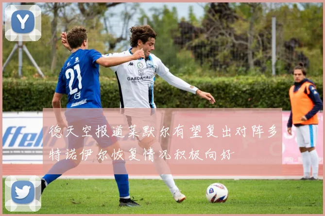 德天空报道莱默尔有望复出对阵多特诺伊尔恢复情况积极向好