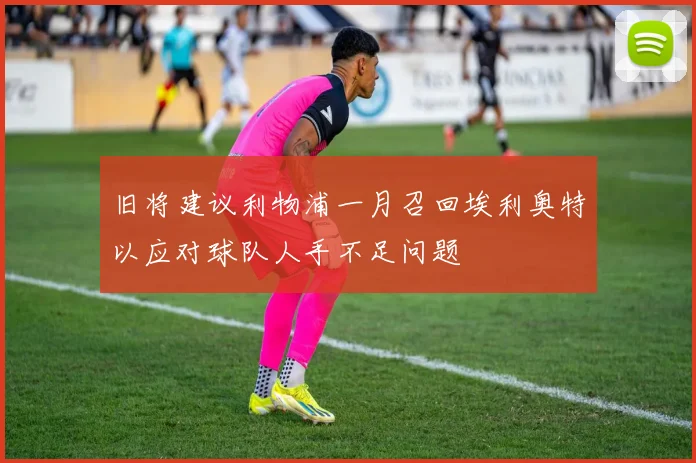 旧将建议利物浦一月召回埃利奥特以应对球队人手不足问题